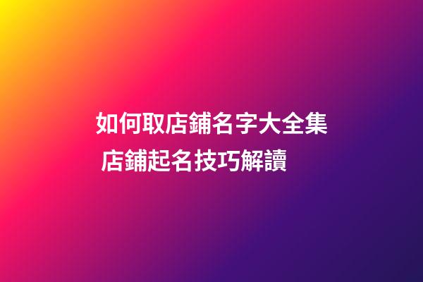 如何取店鋪名字大全集 店鋪起名技巧解讀-第1張-店鋪起名-玄機派